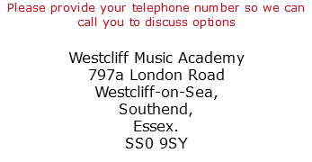 Please provide your telephone number so we can call you to discuss options Westcliff Music Academy 797a London Road Westcliff-on-Sea, Southend, Essex. SS0 9SY